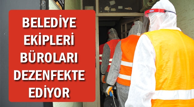 BELEDİYE EKİPLERİ BÜROLARI DEZENFEKTE EDİYOR