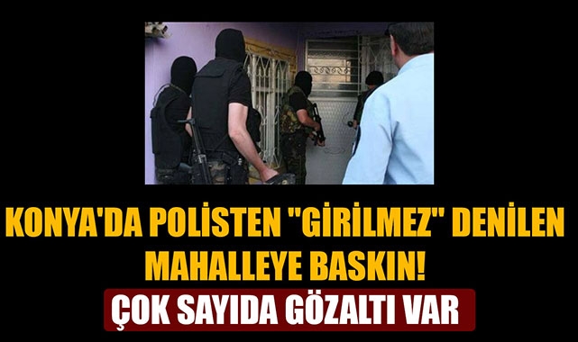 KONYA'DA POLİSTEN "GİRİLMEZ" DENİLEN MAHALLEYE BASKIN! ÇOK SAYIDA GÖZALTI VAR
