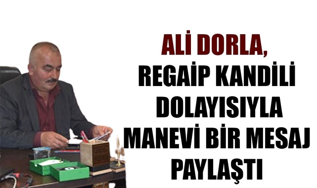 ALİ DORLA, REGAİP KANDİLİ DOLAYISIYLA MANEVİ BİR MESAJ PAYLAŞTI