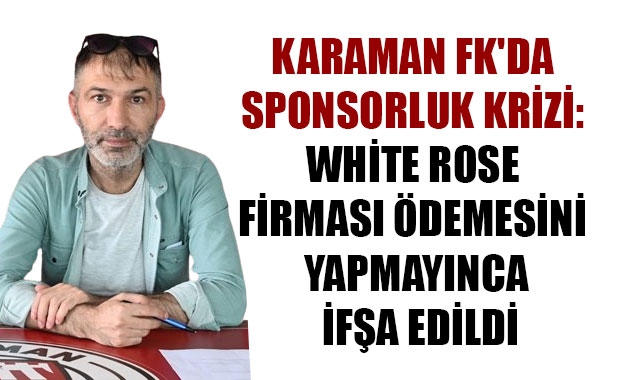 KARAMAN FK'DA SPONSORLUK KRİZİ: WHİTE ROSE FİRMASI ÖDEMESİNİ YAPMAYINCA İFŞA EDİLDİ