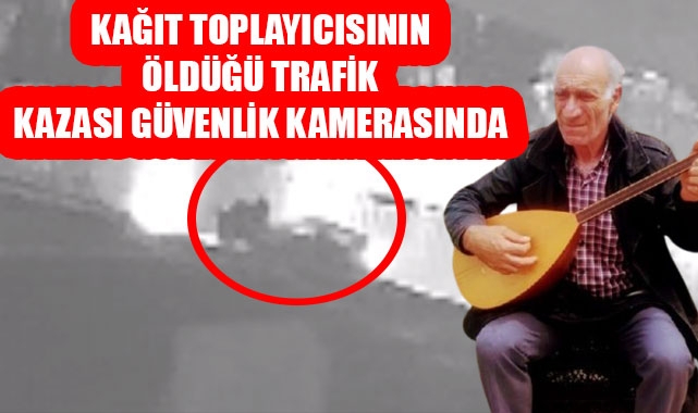 KAĞIT TOPLAYICISININ ÖLDÜĞÜ TRAFİK KAZASI GÜVENLİK KAMERASINDA