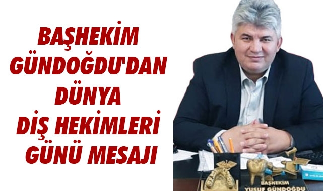 BAŞHEKİM DT. YUSUF GÜNDOĞDU'DAN DÜNYA DİŞ HEKİMLERİ GÜNÜ MESAJI