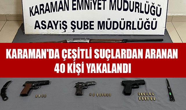 KARAMAN'DA ÇEŞİTLİ SUÇLARDAN ARANAN 40 KİŞİ YAKALANDI