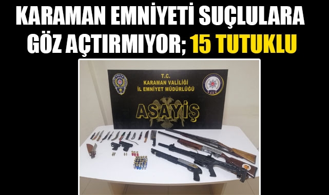 KARAMAN EMNİYETİ SUÇLULARA GÖZ AÇTIRMIYOR; 15 TUTUKLU