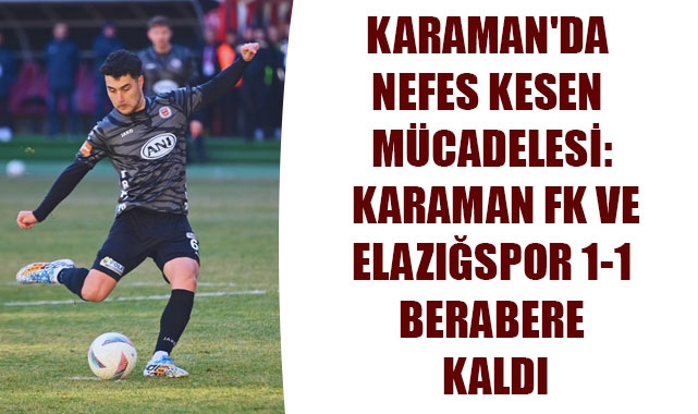 KARAMAN'DA NEFES KESEN MÜCADELESİ: KARAMAN FK VE ELAZIĞSPOR 1-1 BERABERE KALDI