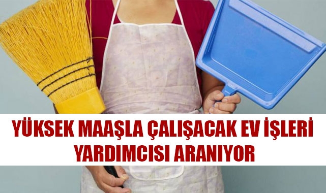 YÜKSEK MAAŞLA ÇALIŞACAK EV İŞLERİ YARDIMCISI ARANIYOR