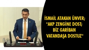 İSMAİL ATAKAN ÜNVER; "AKP ZENGİNE DOST; BİZ GARİBAN VATANDAŞA DOSTUZ"