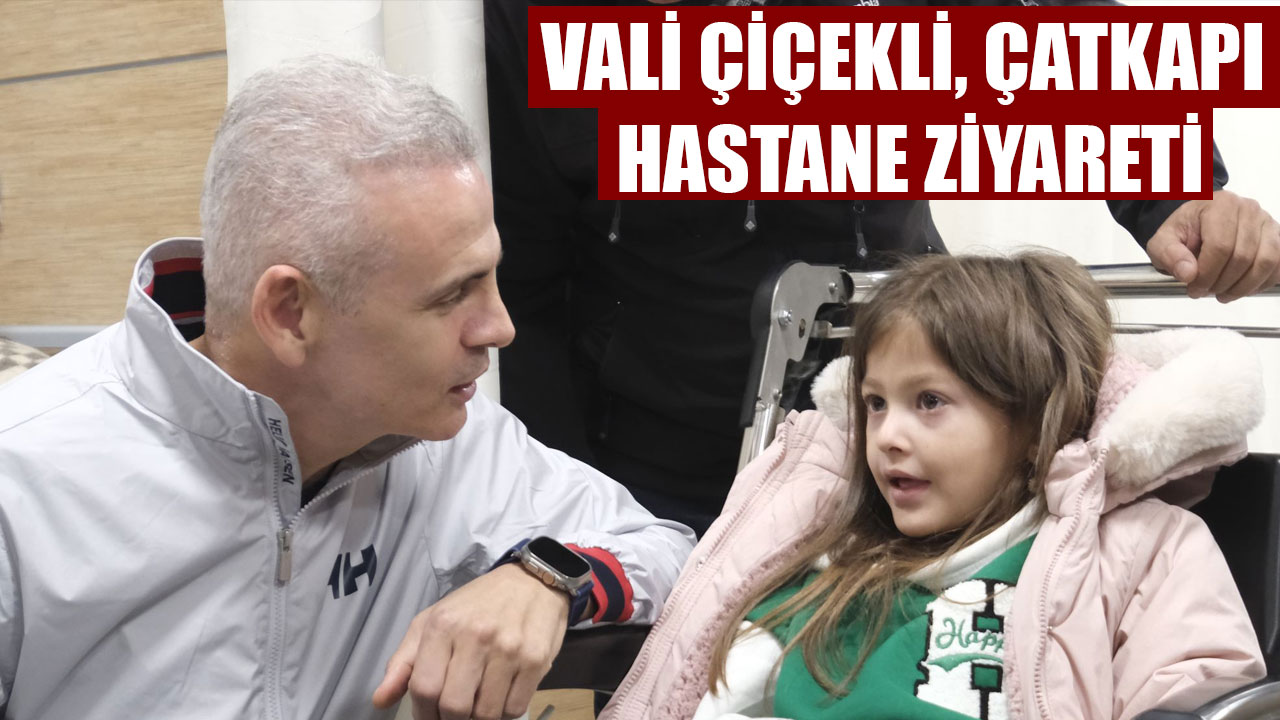 VALİ ÇİÇEKLİ, ÇATKAPI HASTANE ZİYARETİ