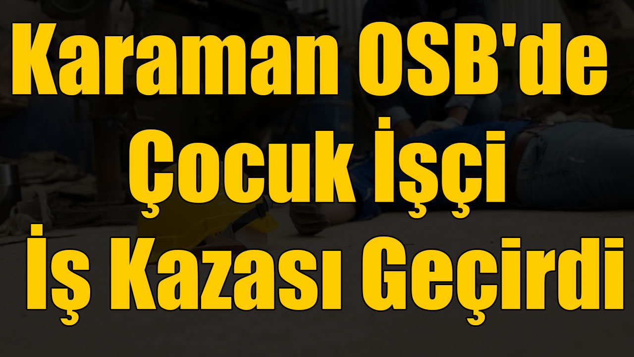 Karaman OSB'de Çocuk İşçi İş Kazası Geçirdi