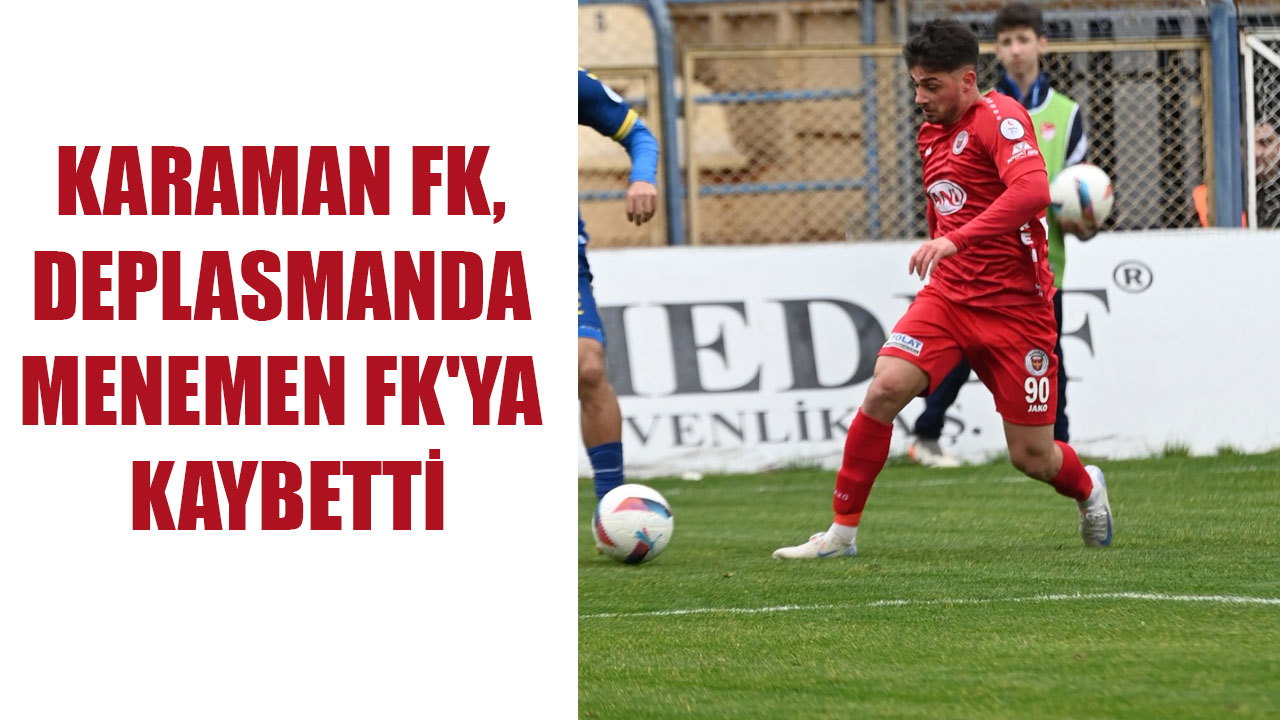 KARAMAN FK, DEPLASMANDA MENEMEN FK'YA KAYBETTİ