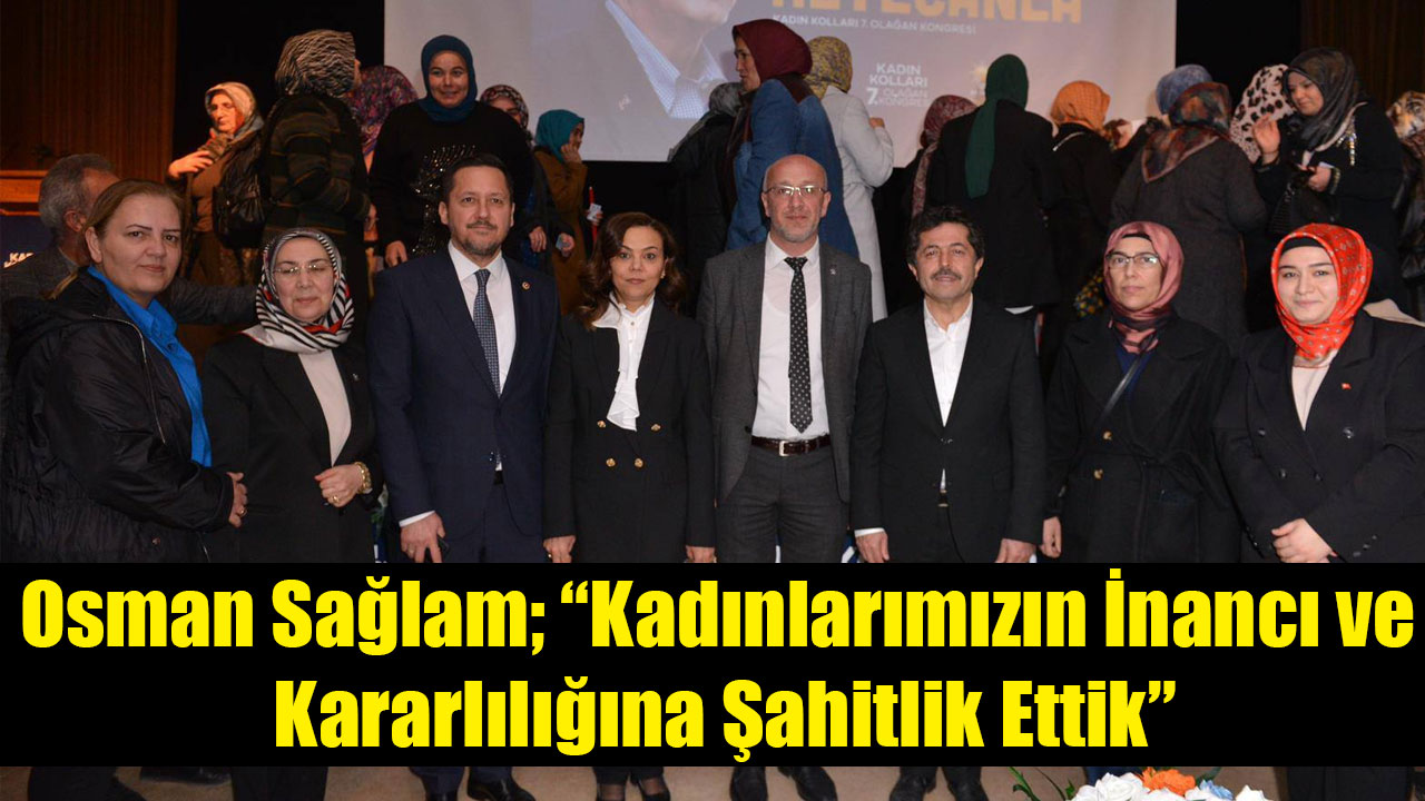 Osman Sağlam; “Kadınlarımızın İnancı ve Kararlılığına Şahitlik Ettik”