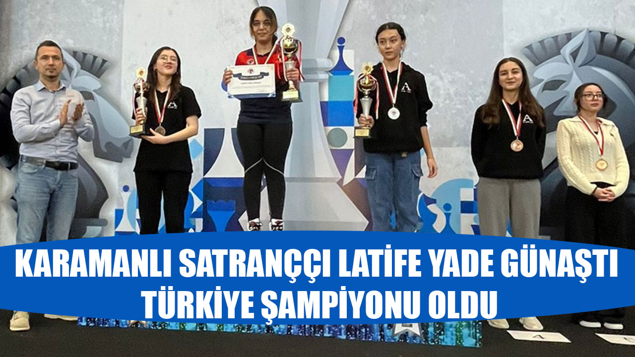 KARAMANLI SATRANÇÇI LATİFE YADE GÜNAŞTI TÜRKİYE ŞAMPİYONU OLDU