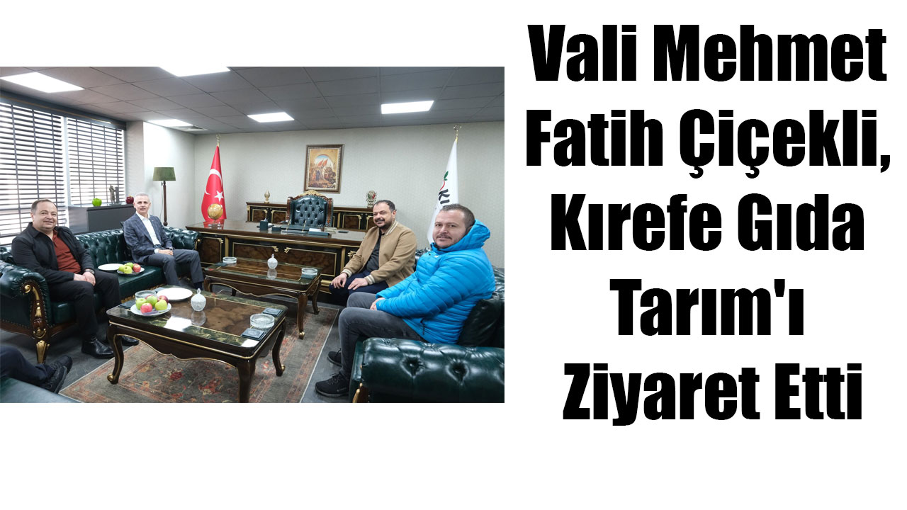 Vali Mehmet Fatih Çiçekli, Kırefe Gıda Tarım'ı Ziyaret Etti