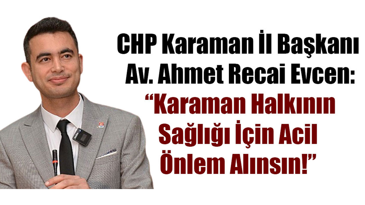 CHP Karaman İl Başkanı Av. Ahmet Recai Evcen: “Karaman Halkının Sağlığı İçin Acil Önlem Alınsın!”