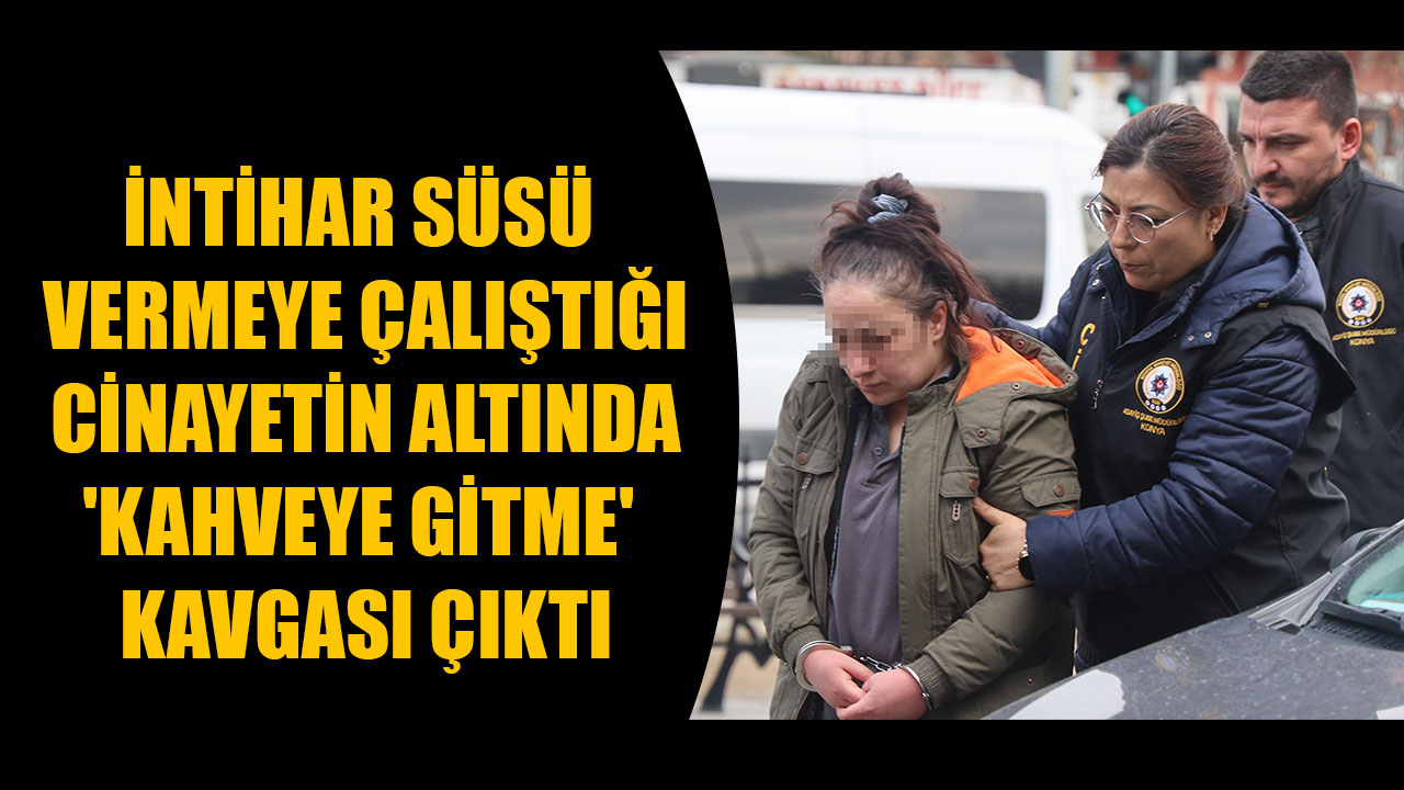 İNTİHAR SÜSÜ  VERMEYE ÇALIŞTIĞI  CİNAYETİN ALTINDA  'KAHVEYE GİTME'  KAVGASI ÇIKTI